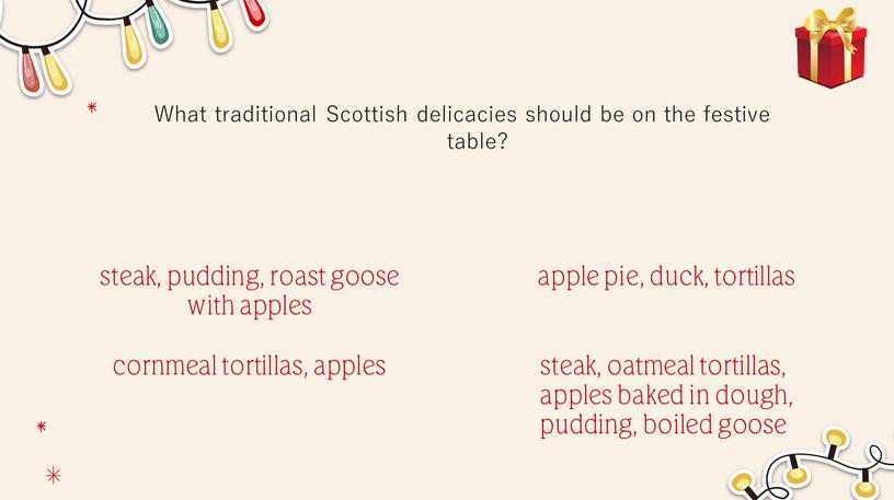 What traditional Scottish delicacies should be on the festive table? steak, pudding, roast goose with apples cornmeal tortillas, apples apple pie, duck, tortillas steak, oatmeal…