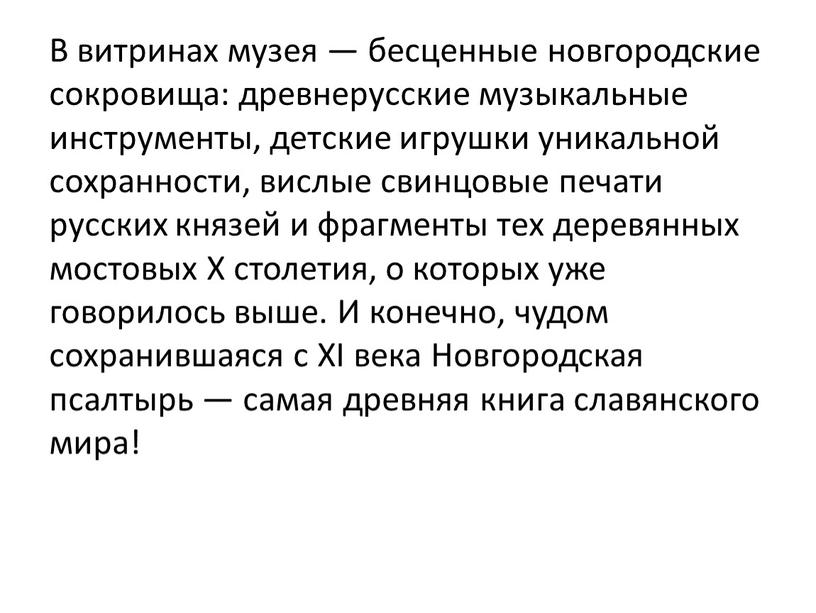 В витринах музея — бесценные новгородские сокровища: древнерусские музыкальные инструменты, детские игрушки уникальной сохранности, вислые свинцовые печати русских князей и фрагменты тех деревянных мостовых