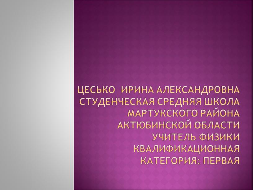 Студенческая средняя школа мартукского района актюбинской области учитель физики квалификационная категория: первая