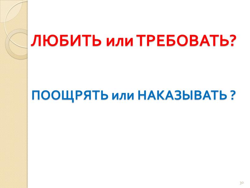 ЛЮБИТЬ или ТРЕБОВАТЬ? ПООЩРЯТЬ или