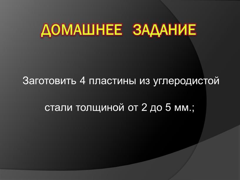 Домашнее задание Заготовить 4 пластины из углеродистой стали толщиной от 2 до 5 мм