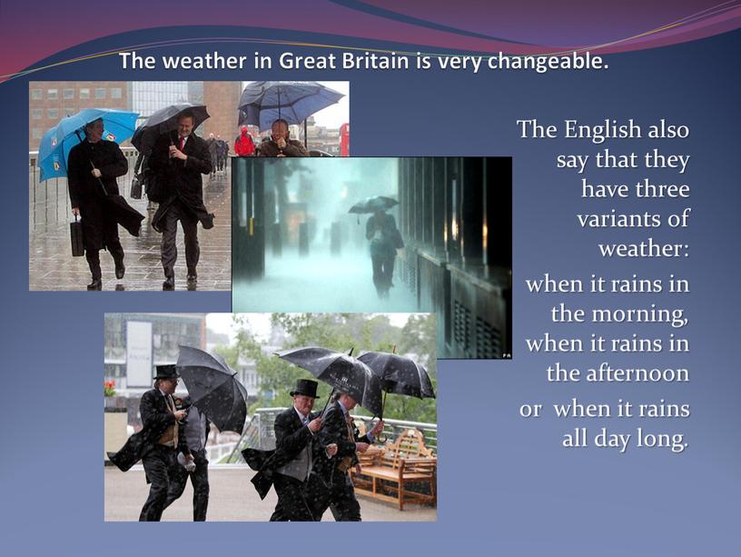 The weather in Great Britain is very changeable