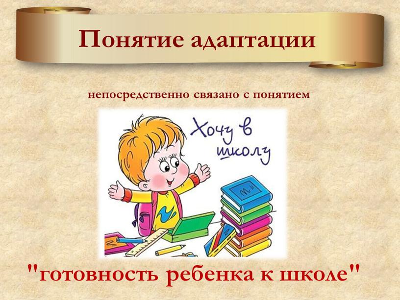 Понятие адаптации непосредственно связано с понятием "готовность ребенка к школе"