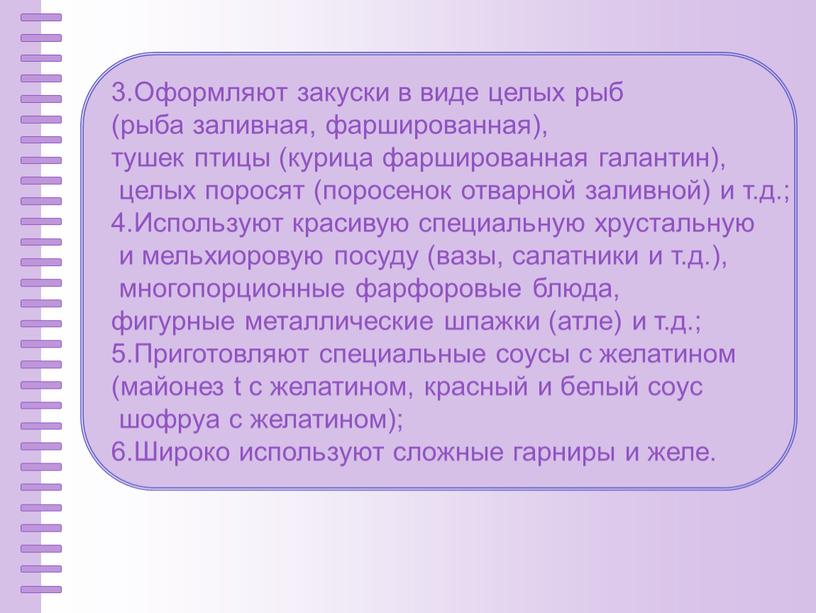 Оформляют закуски в виде целых рыб (рыба заливная, фаршированная), тушек птицы (курица фаршированная галан­тин), целых поросят (поросенок отварной заливной) и т