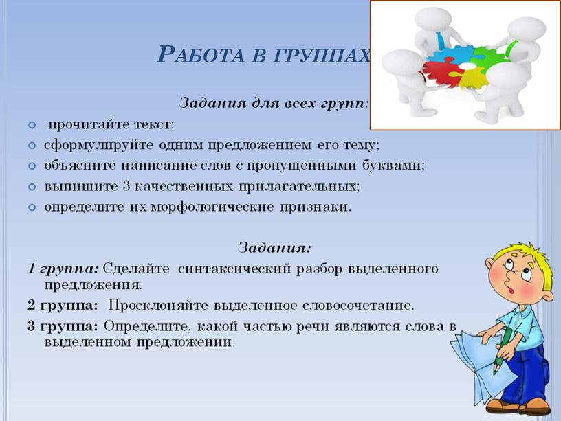 Работа в группах Задания для всех групп : прочитайте текст; сформулируйте одним предложением его тему; объясните написание слов с пропущенными буквами; выпишите 3 качественных прилагательных;…