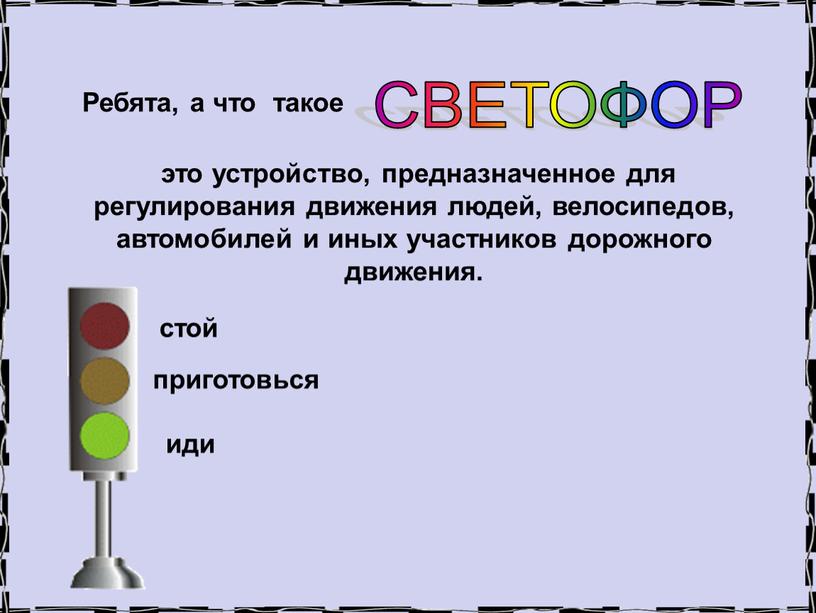 Ребята, а что такое СВЕТОФОР это устройство, предназначенное для регулирования движения людей, велосипедов, автомобилей и иных участников дорожного движения