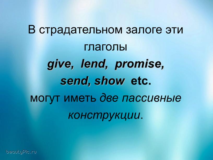 В страдательном залоге эти глаголы give, lend, promise, send, show etc