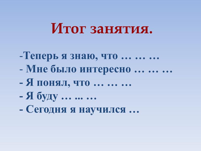 Итог занятия. Теперь я знаю, что … … …