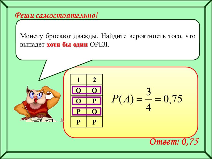 О Р Р О Реши самостоятельно! Монету бросают дважды