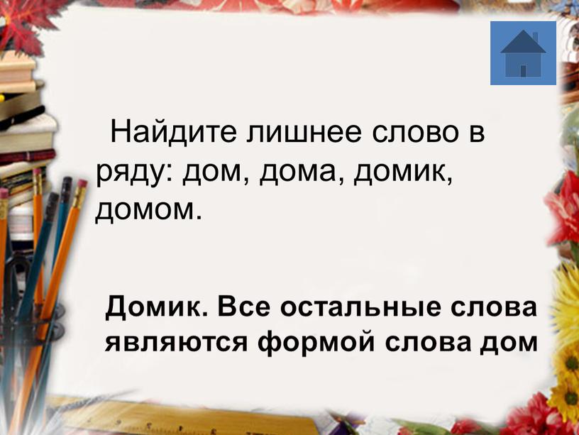 Домик. Все остальные слова являются формой слова дом