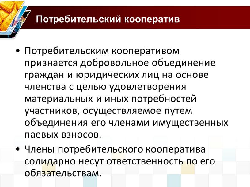 Потребительский кооператив Потребительским кооперативом признается добровольное объединение граждан и юридических лиц на основе членства с целью удовлетворения материальных и иных потребностей участников, осуществляемое путем объединения…