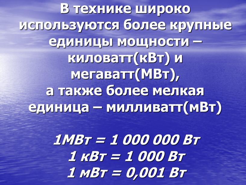 В технике широко используются более крупные единицы мощности – киловатт(кВт) и мегаватт(МВт), а также более мелкая единица – милливатт(мВт) 1МВт = 1 000 000