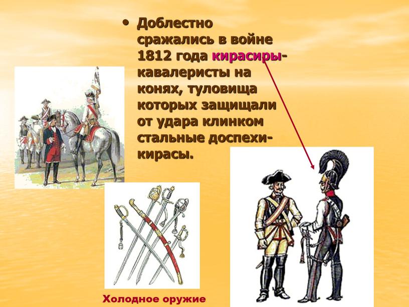 Доблестно сражались в войне 1812 года кирасиры- кавалеристы на конях, туловища которых защищали от удара клинком стальные доспехи- кирасы