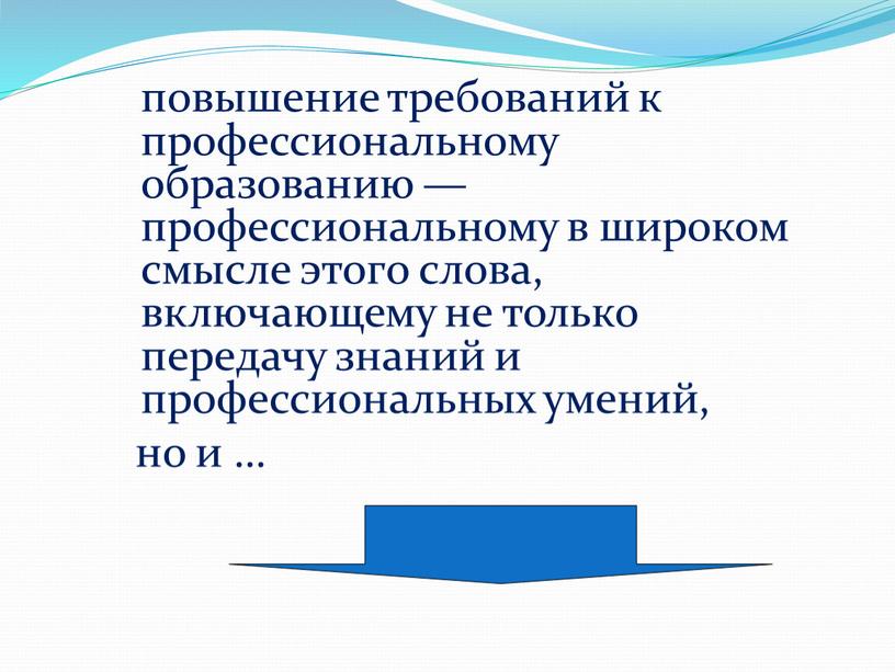 повышение требований к профессиональному образованию — профессиональному в широком смысле этого слова, включающему не только передачу знаний и профессиональных умений, но и …