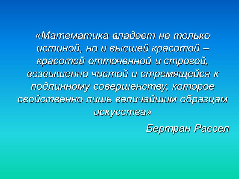 Математика владеет не только истиной, но и высшей красотой – красотой отточенной и строгой, возвышенно чистой и стремящейся к подлинному совершенству, которое свойственно лишь величайшим…