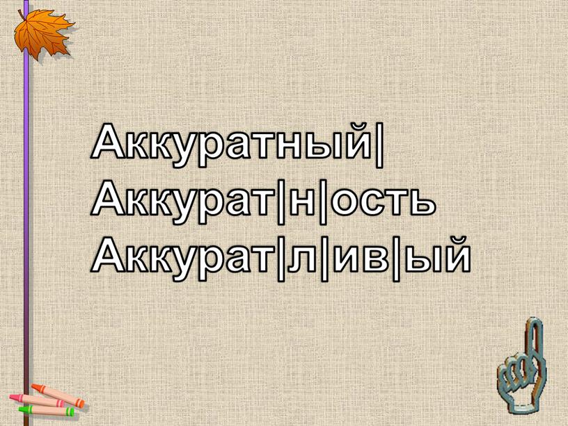 Аккуратный| Аккурат|н|ость Аккурат|л|ив|ый