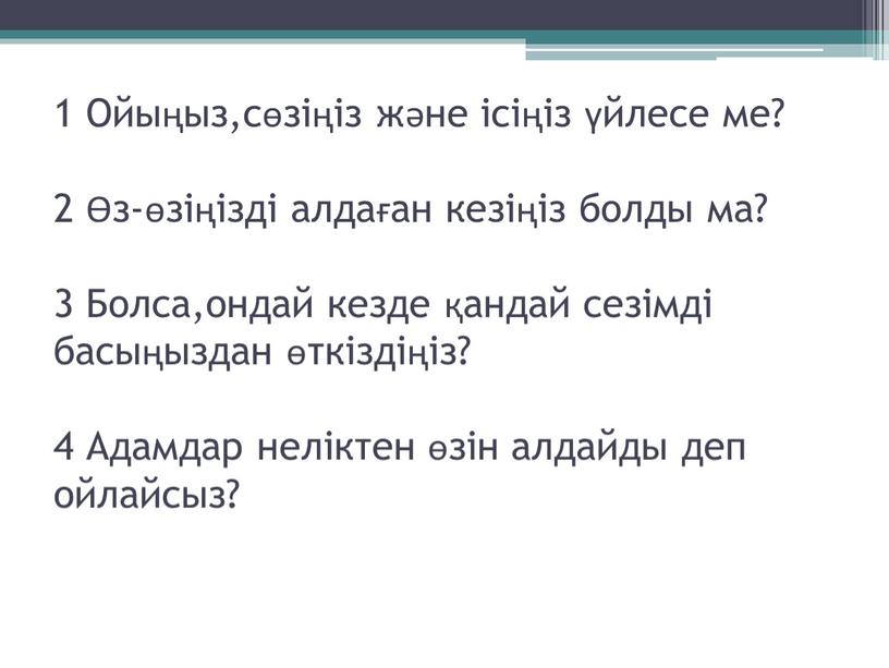 Ойыңыз,сөзіңіз және ісіңіз үйлесе ме? 2 Өз-өзіңізді алдаған кезіңіз болды ма? 3