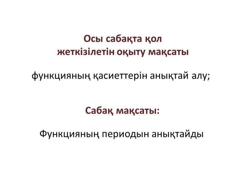 Осы сабақта қол жеткізілетін оқыту мақсаты функцияның қасиеттерін анықтай алу;