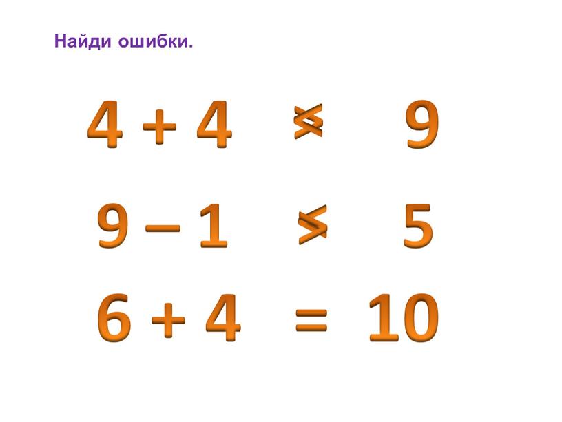 Найди ошибки. 4 + 4 9 > > 9 – 1 5 > > 6 + 4 = 10