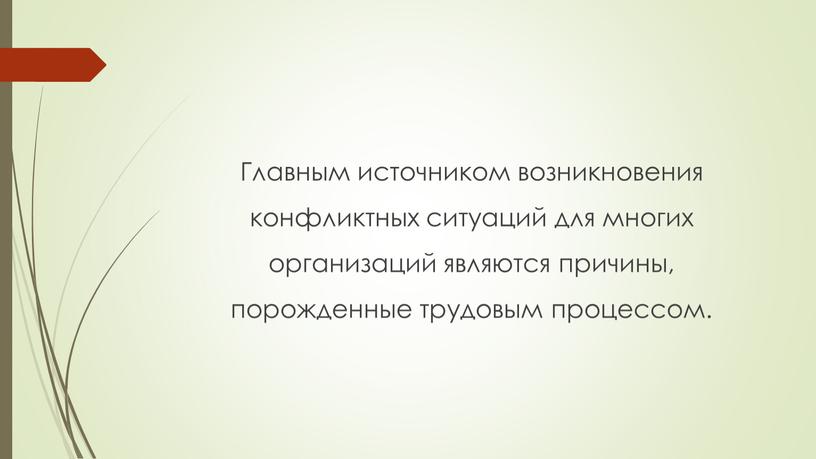 Главным источником возникновения конфликтных ситуаций для многих организаций являются причины, порожденные трудовым процессом