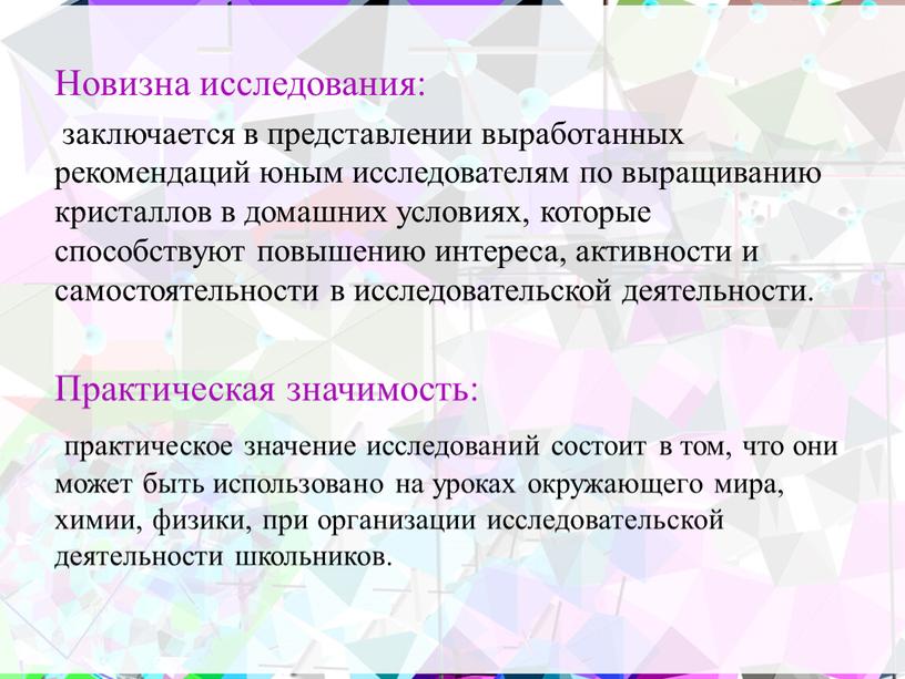 Новизна исследования: заключается в представлении выработанных рекомендаций юным исследователям по выращиванию кристаллов в домашних условиях, которые способствуют повышению интереса, активности и самостоятельности в исследовательской деятельности