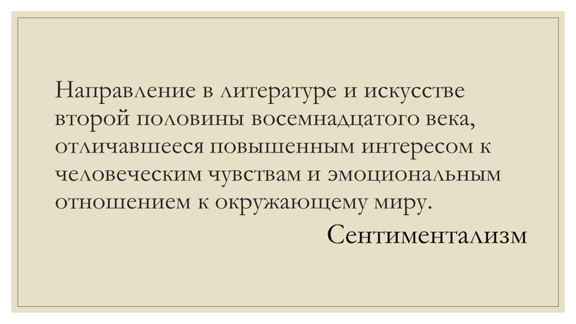 Направление в литературе и искусстве второй половины восемнадцатого века, отличавшееся повышенным интересом к человеческим чувствам и эмоциональным отношением к окружающему миру