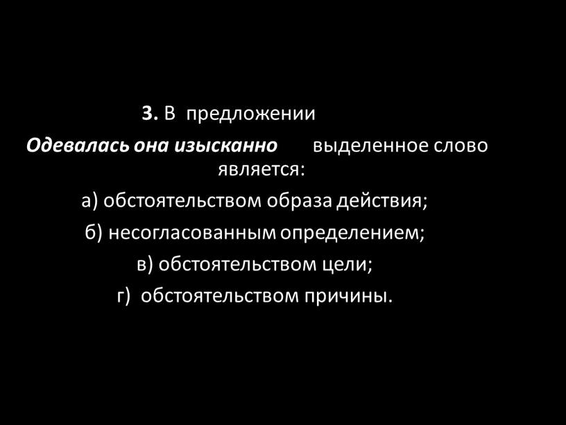 В предложении Одевалась она изысканно выделенное слово является: а) обстоятельством образа действия; б) несогласованным определением; в) обстоятельством цели; г) обстоятельством причины