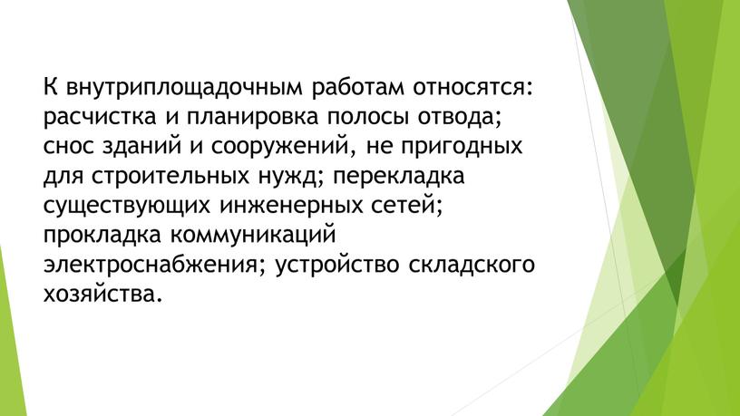 К внутриплощадочным работам относятся: расчистка и планировка полосы отвода; снос зданий и сооружений, не пригодных для строительных нужд; перекладка существующих инженерных сетей; прокладка коммуникаций электроснабжения;…