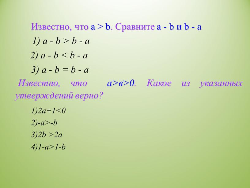 Известно, что a > b. Сравните a - b и b - a 1) a - b > b - a 2) a - b…