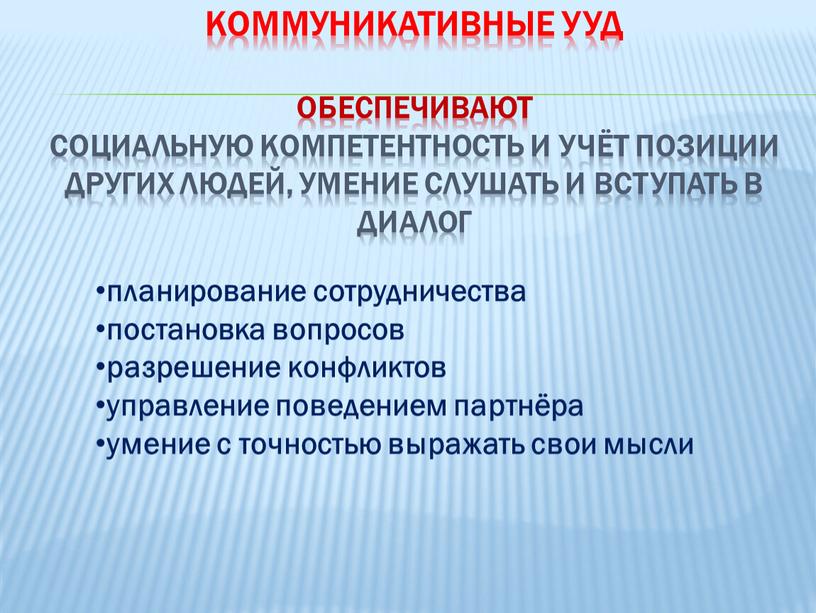 Коммуникативные УУД обеспечивают социальную компетентность и учёт позиции других людей, умение слушать и вступать в диалог планирование сотрудничества постановка вопросов разрешение конфликтов управление поведением партнёра…