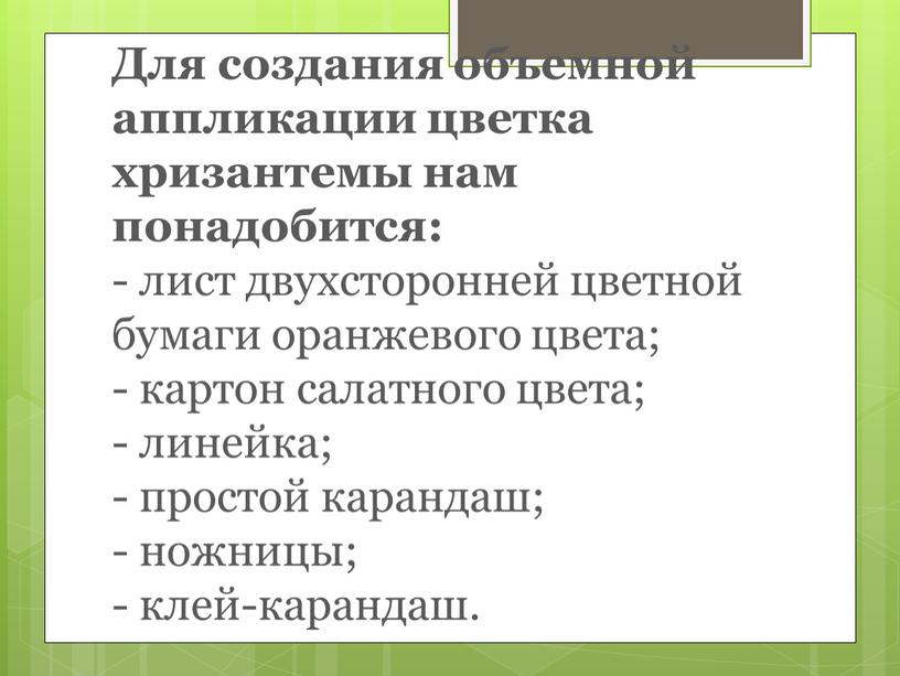 Для создания объемной аппликации цветка хризантемы нам понадобится: - лист двухсторонней цветной бумаги оранжевого цвета; - картон салатного цвета; - линейка; - простой карандаш; -…