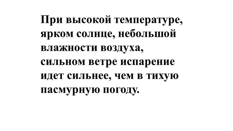 При высокой температуре, ярком солнце, небольшой влажности воздуха, сильном ветре испарение идет сильнее, чем в тихую пасмурную погоду