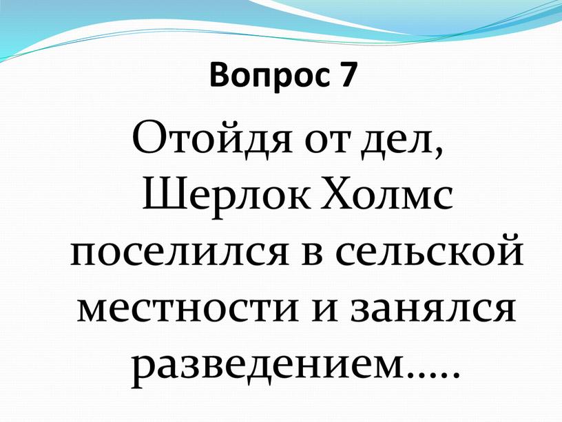 Вопрос 7 Отойдя от дел, Шерлок