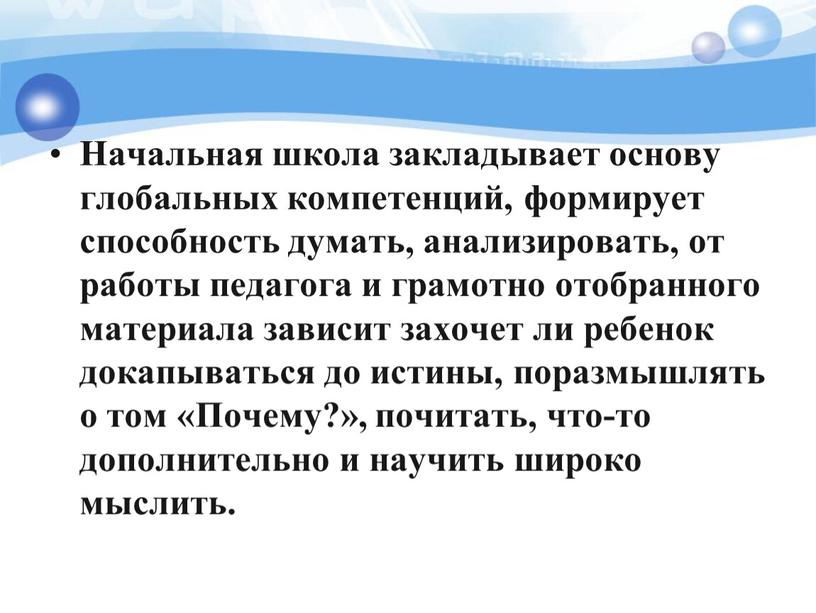 Начальная школа закладывает основу глобальных компетенций, формирует способность думать, анализировать, от работы педагога и грамотно отобранного материала зависит захочет ли ребенок докапываться до истины, поразмышлять…