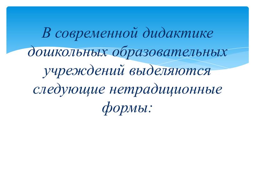 В современной дидактике дошкольных образовательных учреждений выделяются следующие нетрадиционные формы: