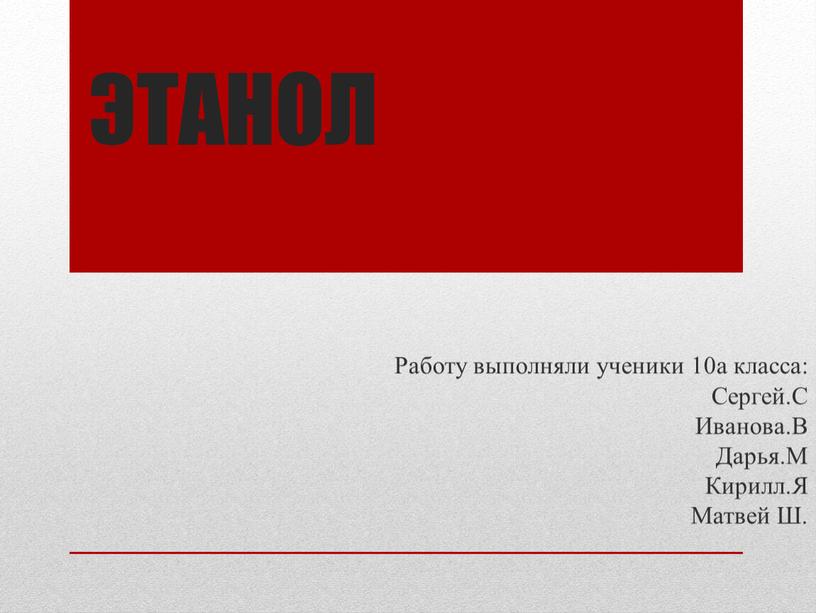 ЭТАНОЛ Работу выполняли ученики 10а класса: