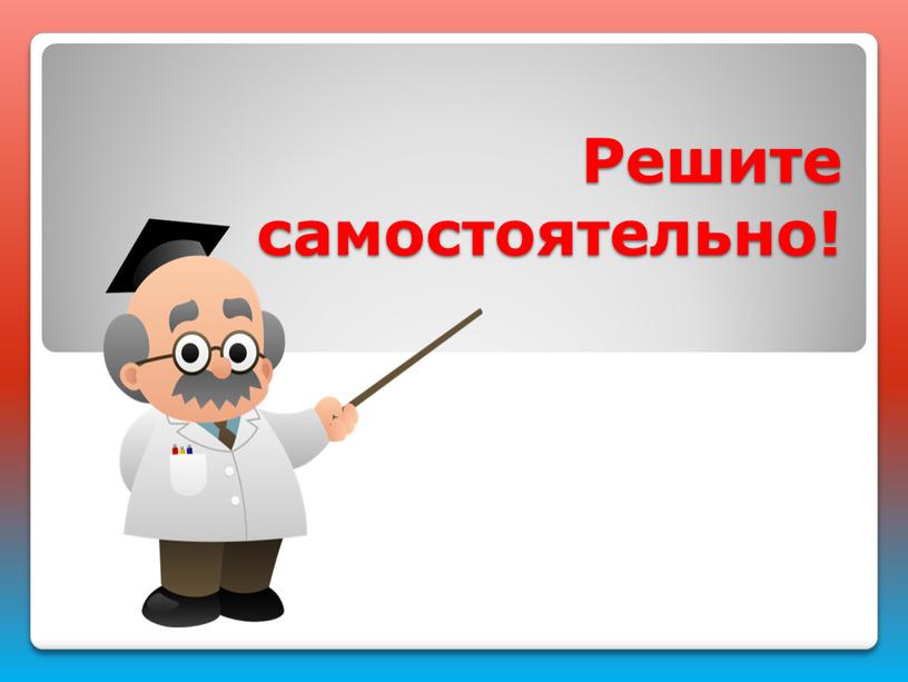 Решите самостоятельно!