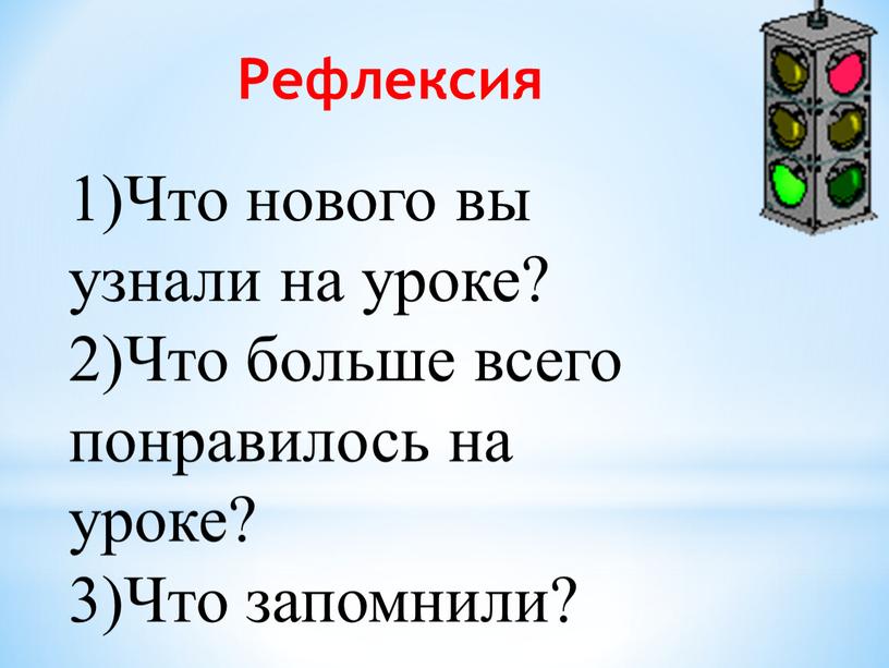 Рефлексия 1)Что нового вы узнали на уроке? 2)Что больше всего понравилось на уроке? 3)Что запомнили?