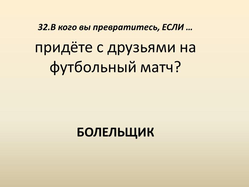 В кого вы превратитесь, ЕСЛИ … придёте с друзьями на футбольный матч?