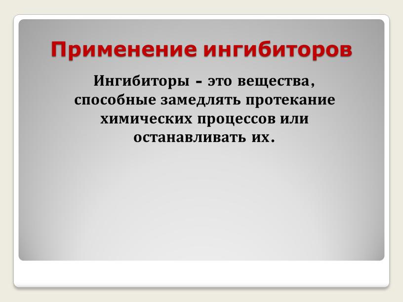 Применение ингибиторов Ингибиторы - это вещества, способные замедлять протекание химических процессов или останавливать их