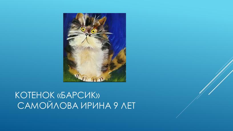 Котенок «Барсик» Самойлова Ирина 9 лет