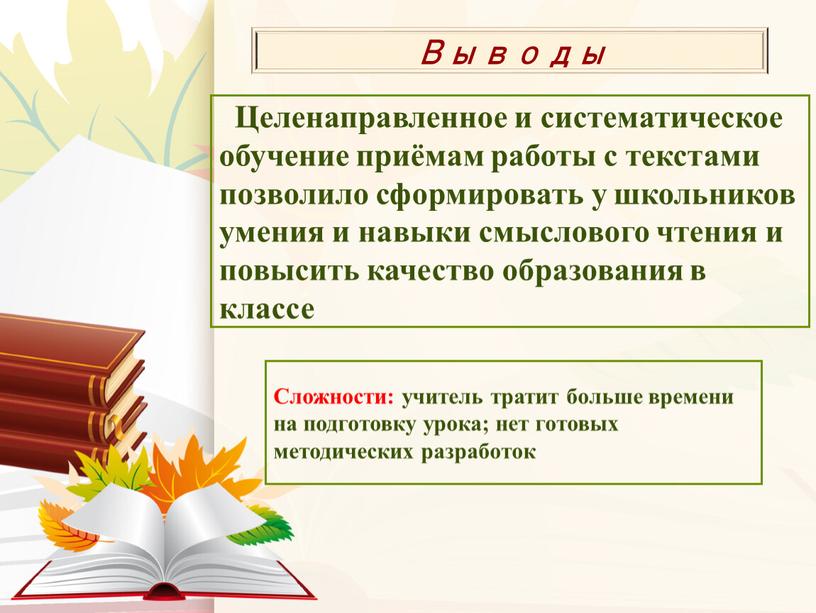 Выводы Целенаправленное и систематическое обучение приёмам работы с текстами позволило сформировать у школьников умения и навыки смыслового чтения и повысить качество образования в классе