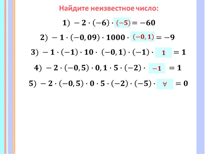 Найдите неизвестное число: 𝟏) −𝟐∙ −𝟔 ∙ ∗ =−𝟔𝟎 𝟐) −𝟏∙ −𝟎,𝟎𝟗 ∙𝟏𝟎𝟎𝟎∙ ∗ =−𝟗 𝟑) −𝟏∙ −𝟏 ∙𝟏𝟎∙ −𝟎,𝟏 ∙ −𝟏 ∙ ∗ =𝟏…