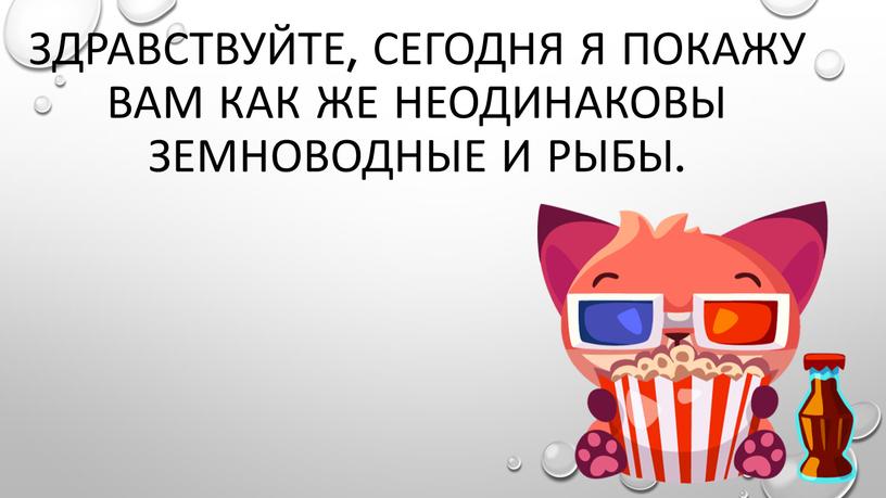 Здравствуйте, сегодня я покажу вам как же неодинаковы земноводные и рыбы