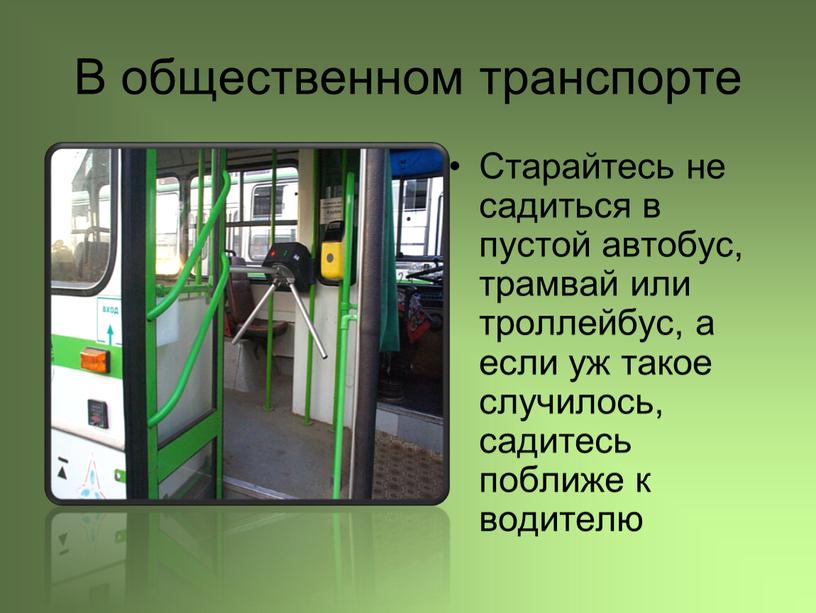 В общественном транспорте Старайтесь не садиться в пустой автобус, трамвай или троллейбус, а если уж такое случилось, садитесь поближе к водителю