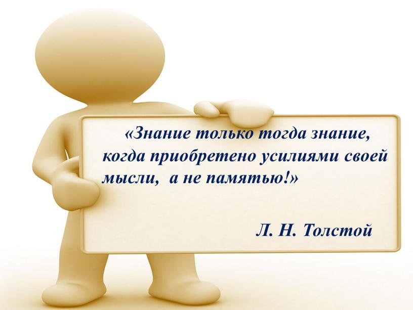 Знание только тогда знание, когда приобретено усилиями своей мысли, а не памятью!»