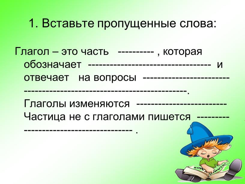 Вставьте пропущенные слова: Глагол – это часть ---------- , которая обозначает ---------------------------------- и отвечает на вопросы ---------------------------------------------------------------------