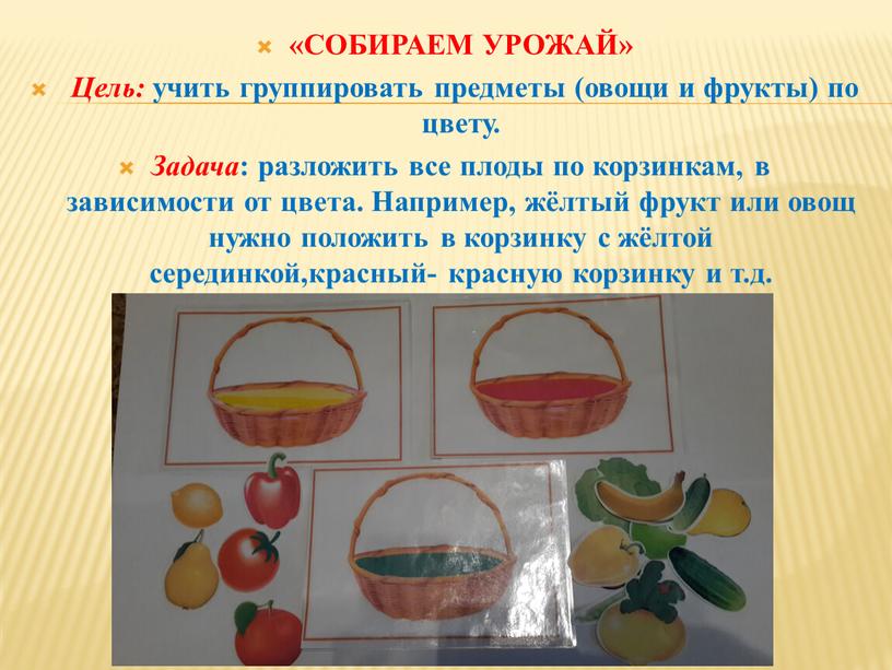 СОБИРАЕМ УРОЖАЙ» Цель: учить группировать предметы (овощи и фрукты) по цвету