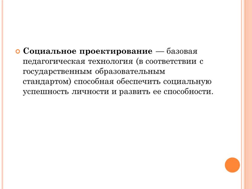 Социальное проектирование — базовая педагогическая технология (в соответствии с государственным образовательным стандартом) способная обеспечить социальную успешность личности и развить ее способности