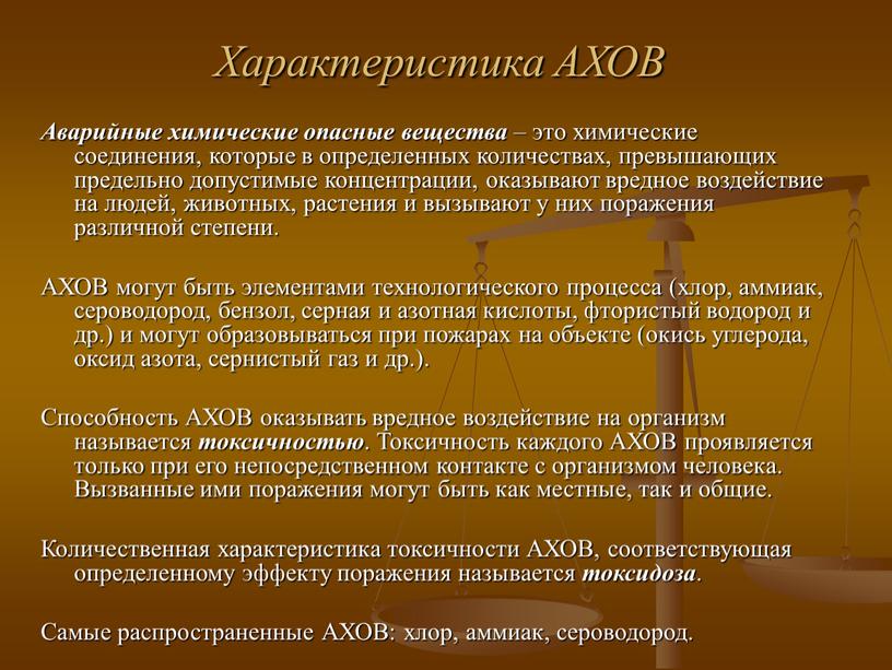 Характеристика АХОВ Аварийные химические опасные вещества – это химические соединения, которые в определенных количествах, превышающих предельно допустимые концентрации, оказывают вредное воздействие на людей, животных, растения…